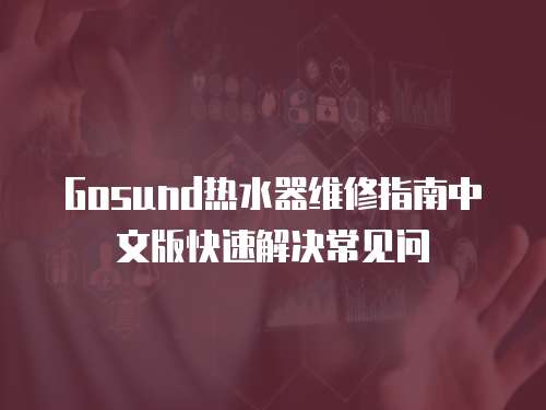 Gosund熱水器維修指南中文版快速解決常見問