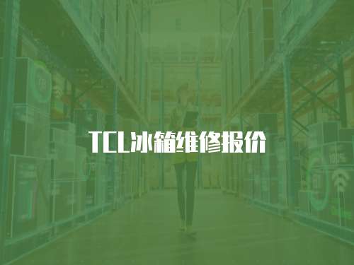 TCL冰箱維修報(bào)價(jià)