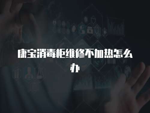 康寶消毒柜維修不加熱怎么辦