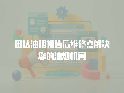 迅達(dá)油煙機(jī)售后維修點(diǎn)解決您的油煙機(jī)問