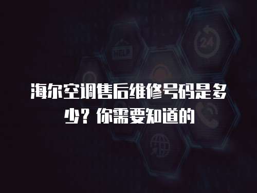 海爾空調售后維修號碼是多少？你需要知道的