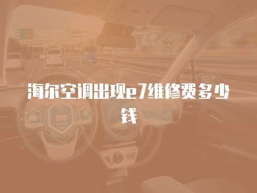 海爾空調出現e7維修費多少錢