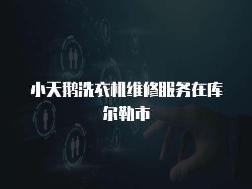 小天鵝洗衣機維修服務在庫爾勒市