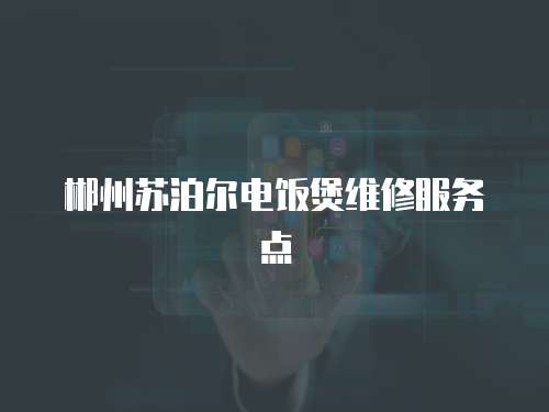 郴州蘇泊爾電飯煲維修服務點