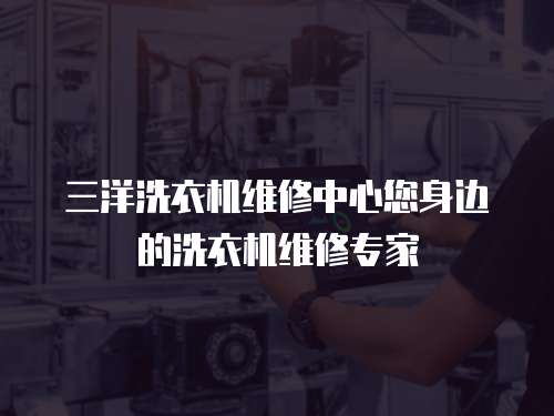 三洋洗衣機維修中心您身邊的洗衣機維修專家