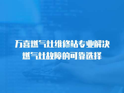萬(wàn)喜燃?xì)庠罹S修站專業(yè)解決燃?xì)庠罟收系目煽窟x擇