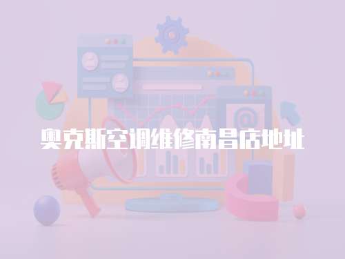 奧克斯空調(diào)維修南昌店地址