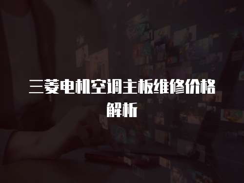 三菱電機空調主板維修價格解析
