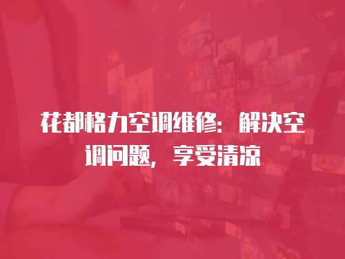 花都格力空調維修：解決空調問題，享受清涼