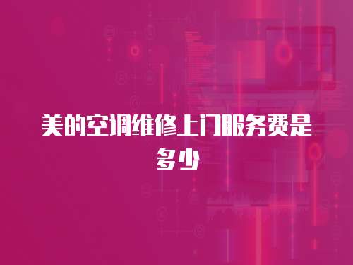 美的空調維修上門服務費是多少