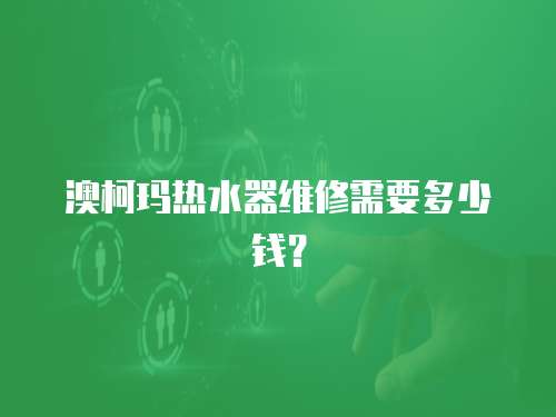 澳柯瑪熱水器維修需要多少錢？