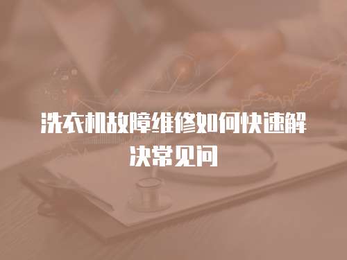 洗衣機(jī)故障維修如何快速解決常見問