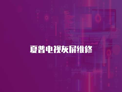 夏普電視灰屏維修
