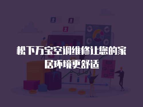松下萬寶空調(diào)維修讓您的家居環(huán)境更舒適