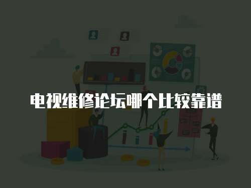 電視維修論壇哪個比較靠譜