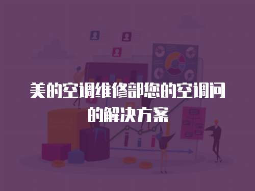美的空調維修部您的空調問的解決方案