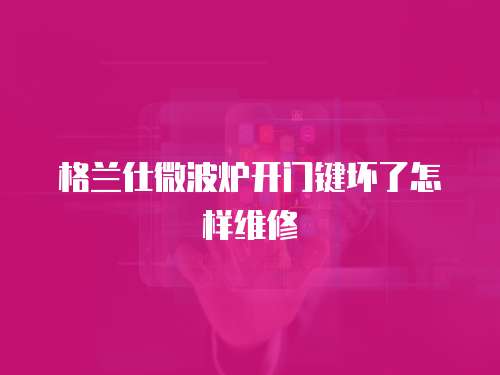 格蘭仕微波爐開門鍵壞了怎樣維修