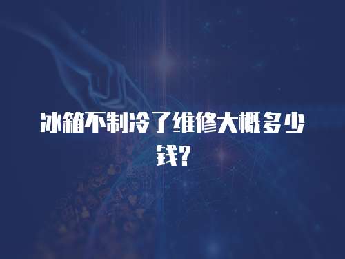 冰箱不制冷了維修大概多少錢？