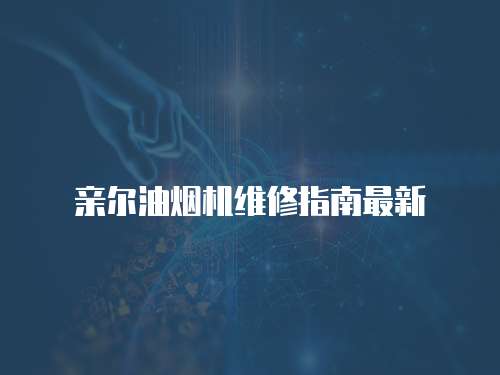 親爾油煙機維修指南最新