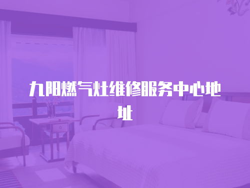 九陽燃氣灶維修服務中心地址