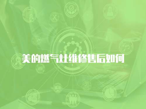 美的燃?xì)庠罹S修售后如何