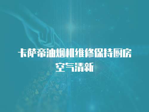 卡薩帝油煙機維修保持廚房空氣清新