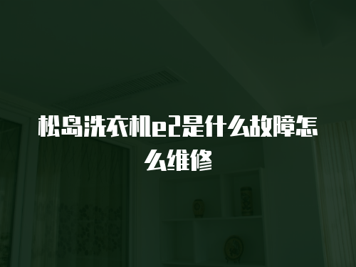 松島洗衣機e2是什么故障怎么維修