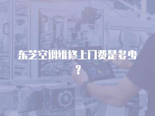 東芝空調維修上門費是多少？