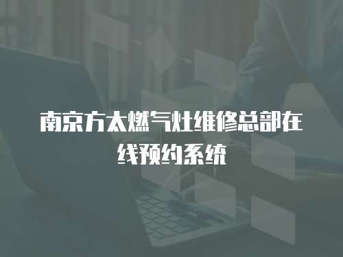 南京方太燃?xì)庠罹S修總部在線(xiàn)預(yù)約系統(tǒng)