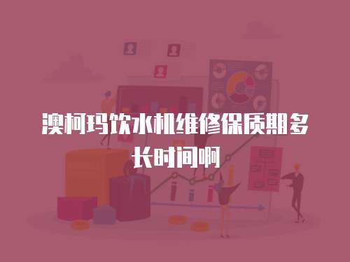 澳柯瑪飲水機維修保質(zhì)期多長時間啊