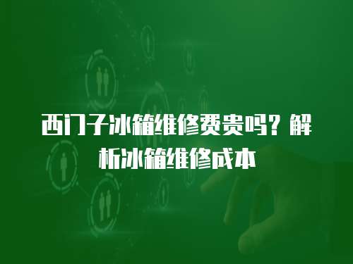 西門子冰箱維修費貴嗎？解析冰箱維修成本