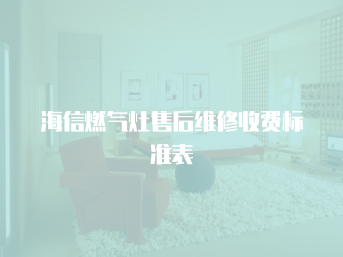 海信燃氣灶售后維修收費標準表