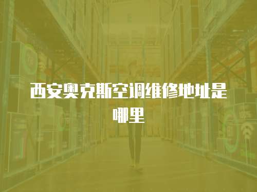 西安奧克斯空調維修地址是哪里