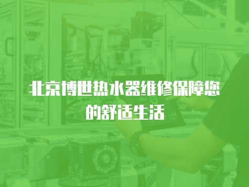 北京博世熱水器維修保障您的舒適生活