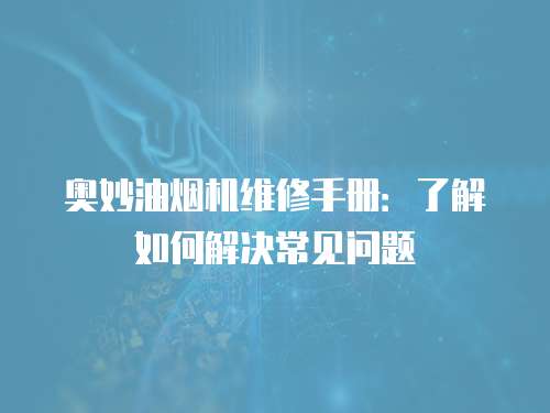 奧妙油煙機維修手冊：了解如何解決常見問題