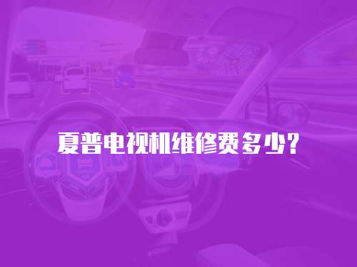 夏普電視機維修費多少？