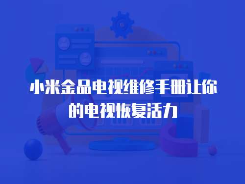 小米金品電視維修手冊讓你的電視恢復活力
