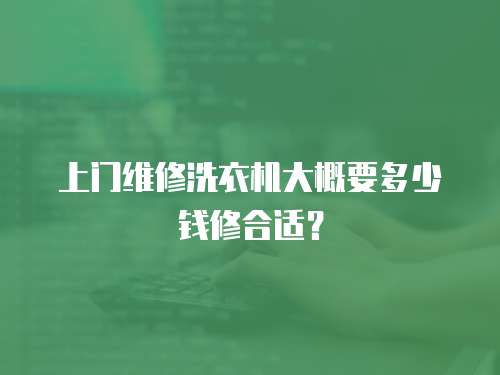 上門維修洗衣機大概要多少錢修合適？