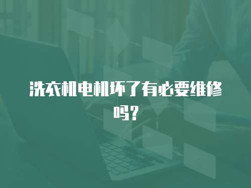 洗衣機電機壞了有必要維修嗎？