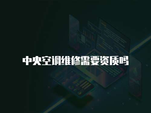 中央空調維修需要資質嗎