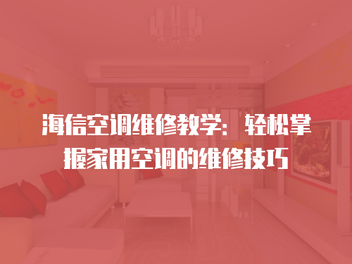 海信空調(diào)維修教學(xué)：輕松掌握家用空調(diào)的維修技巧