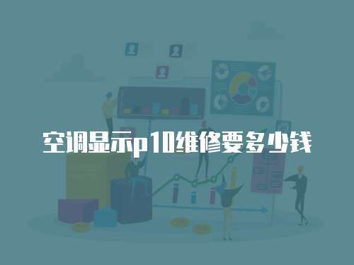 空調(diào)顯示p10維修要多少錢(qián)