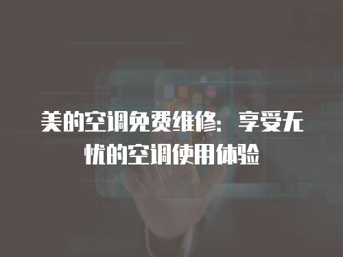 美的空調免費維修：享受無憂的空調使用體驗