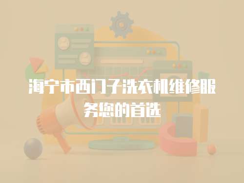 海寧市西門子洗衣機維修服務您的首選