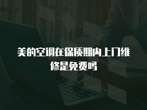 美的空調在保質期內上門維修是免費嗎