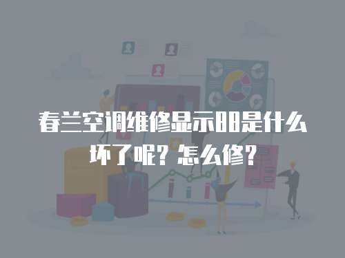 春蘭空調維修顯示88是什么壞了呢？怎么修？
