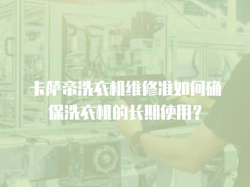 卡薩帝洗衣機維修準(zhǔn)如何確保洗衣機的長期使用？
