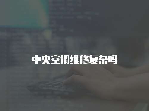 中央空調維修復雜嗎