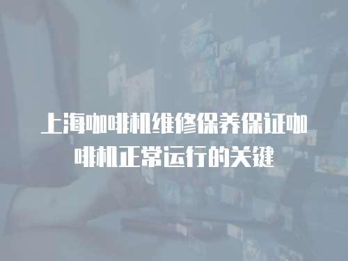 上海咖啡機維修保養(yǎng)保證咖啡機正常運行的關(guān)鍵