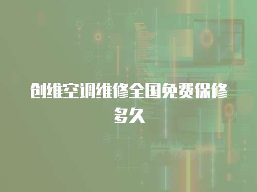 創(chuàng)維空調(diào)維修全國(guó)免費(fèi)保修多久